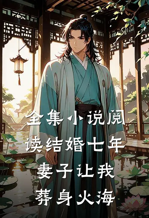 全集小说阅读结婚七年，妻子让我葬身火海