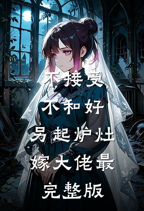 不接受不和好，另起炉灶嫁大佬最完整版