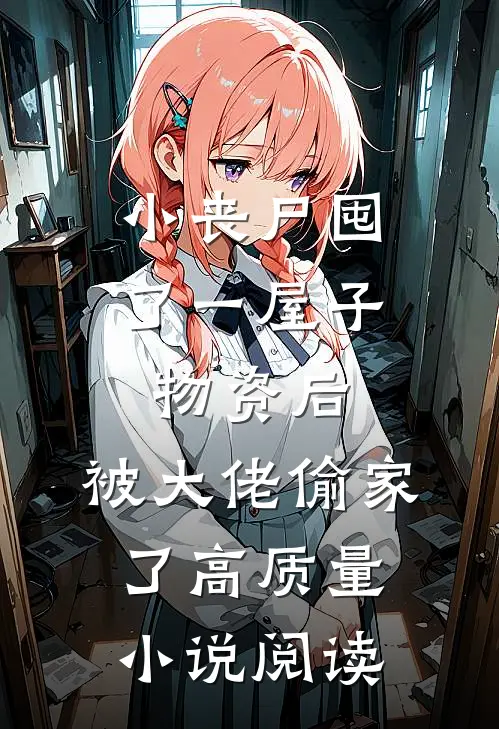 小丧尸囤了一屋子物资后，被大佬偷家了高质量小说阅读