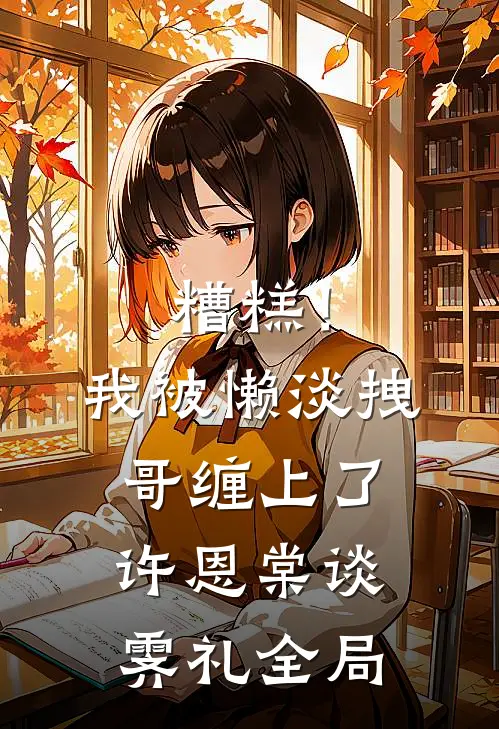 糟糕！我被懒淡拽哥缠上了许恩棠谈霁礼全局