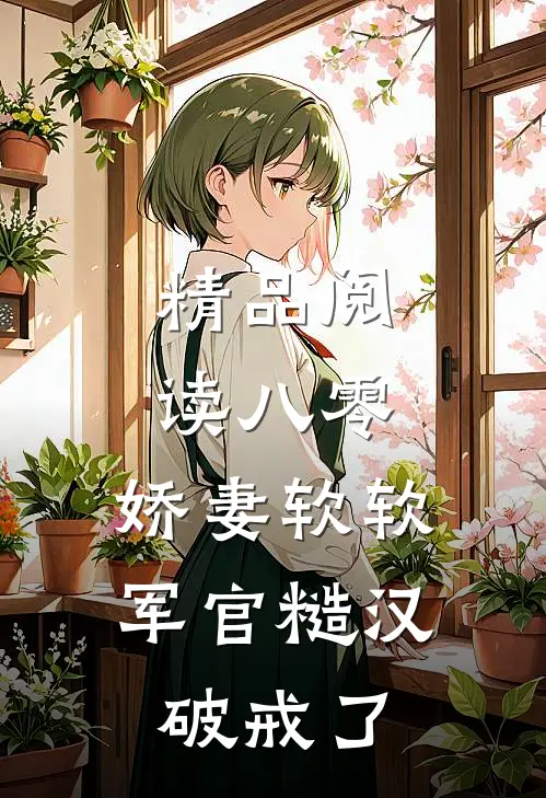精品阅读八零：娇妻软软，军官糙汉破戒了