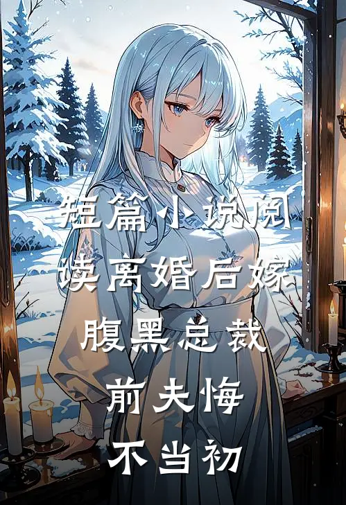 短篇小说阅读离婚后嫁腹黑总裁，前夫悔不当初