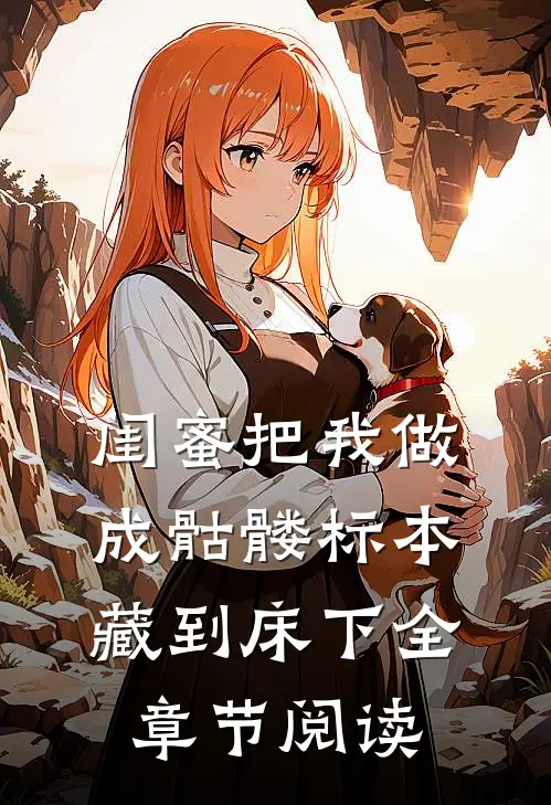 闺蜜把我做成骷髅标本藏到床下全章节阅读