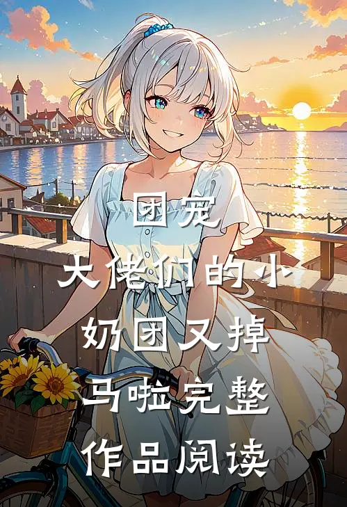 团宠：大佬们的小奶团又掉马啦完整作品阅读
