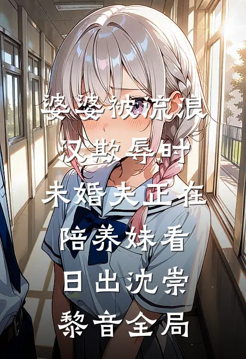 婆婆被流浪汉欺辱时，未婚夫正在陪养妹看日出沈崇黎音全局