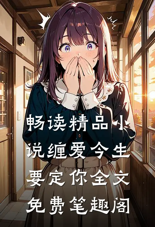 畅读精品小说缠爱今生要定你全文免费笔趣阁