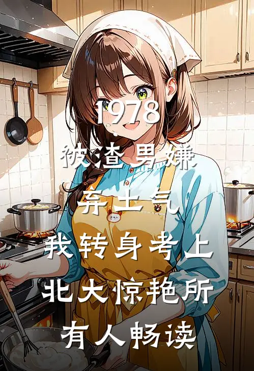 1978：被渣男嫌弃土气，我转身考上北大惊艳所有人畅读
