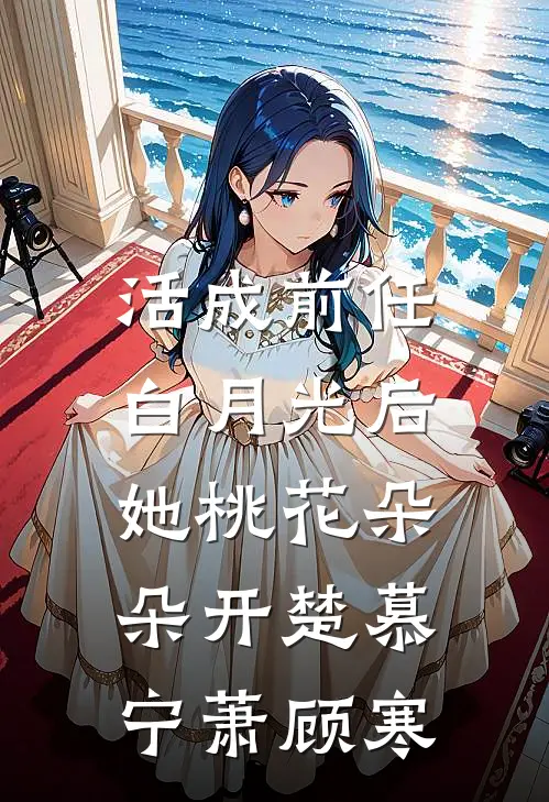 活成前任白月光后，她桃花朵朵开楚慕宁萧顾寒