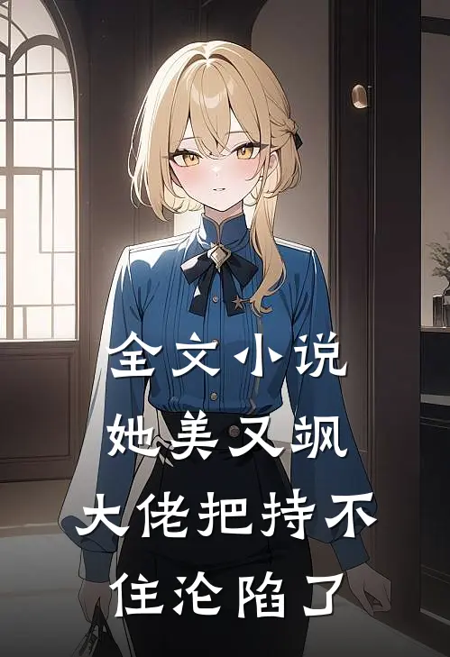 全文小说她美又飒，大佬把持不住沦陷了