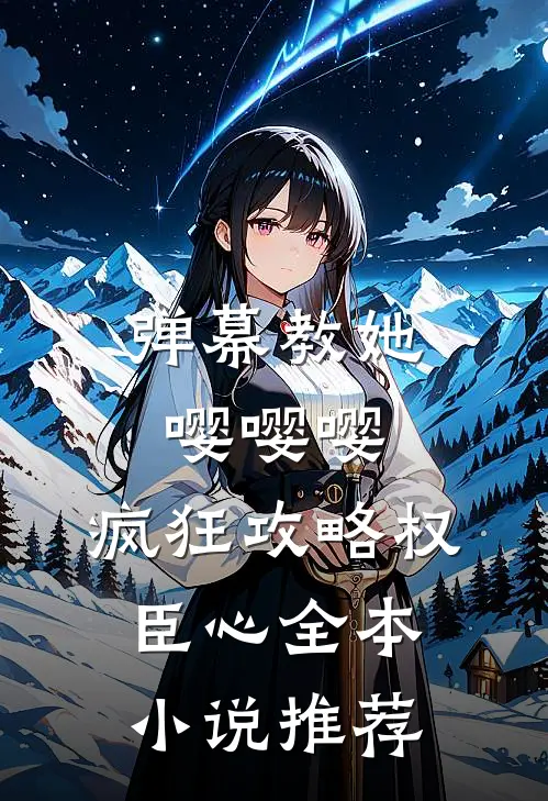 弹幕教她嘤嘤嘤，疯狂攻略权臣心全本小说推荐