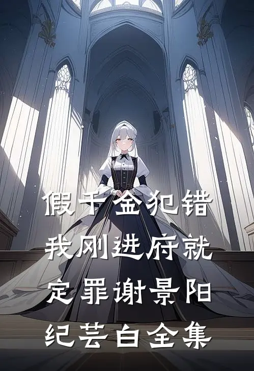 假千金犯错，我刚进府就定罪谢景阳纪芸白 全集