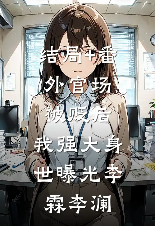 结局+番外官场：被贬后，我强大身世曝光李霖李澜