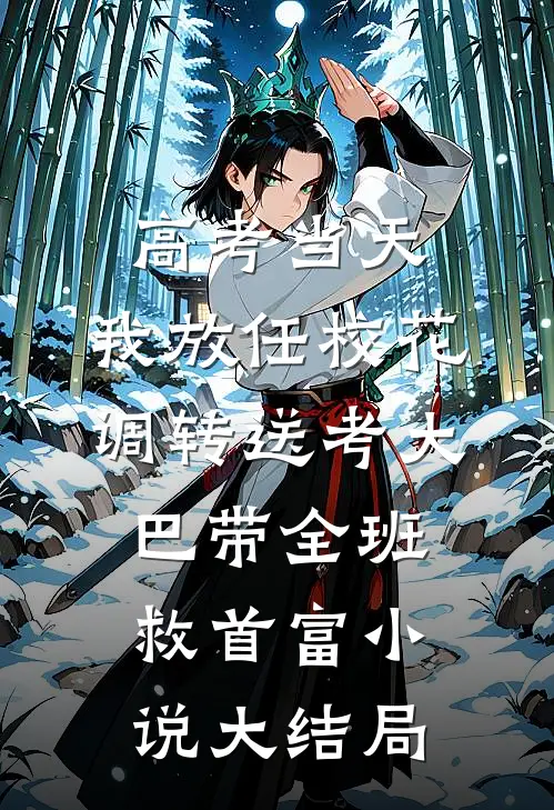 高考当天，我放任校花调转送考大巴带全班救首富小说大结局