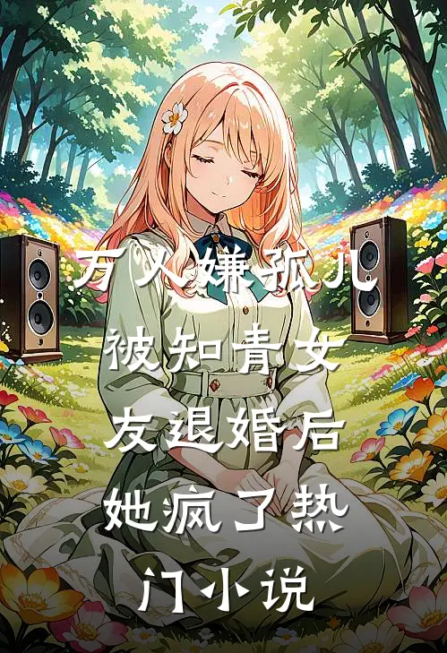 万人嫌孤儿被知青女友退婚后，她疯了热门小说
