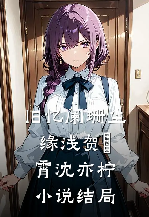 旧忆阑珊尘缘浅贺璟霄沈亦柠小说结局