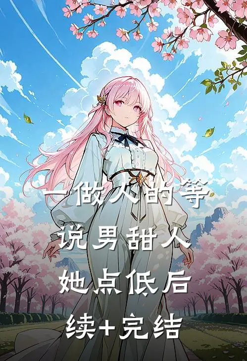 一做人的等说男甜人她点低后续+完结