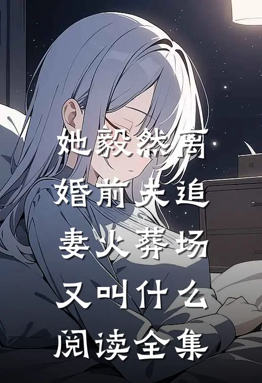 她毅然离婚前夫追妻火葬场又叫什么阅读全集