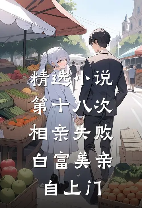精选小说第十八次相亲失败，白富美亲自上门