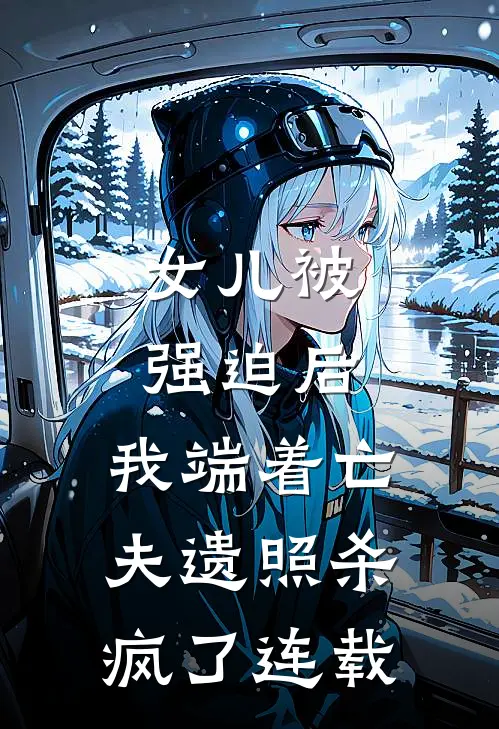 女儿被强迫后，我端着亡夫遗照杀疯了连载