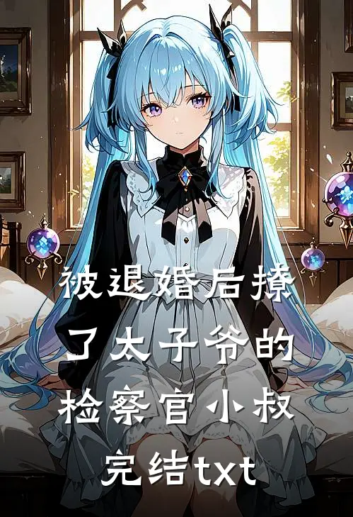 被退婚后撩了太子爷的检察官小叔完结txt