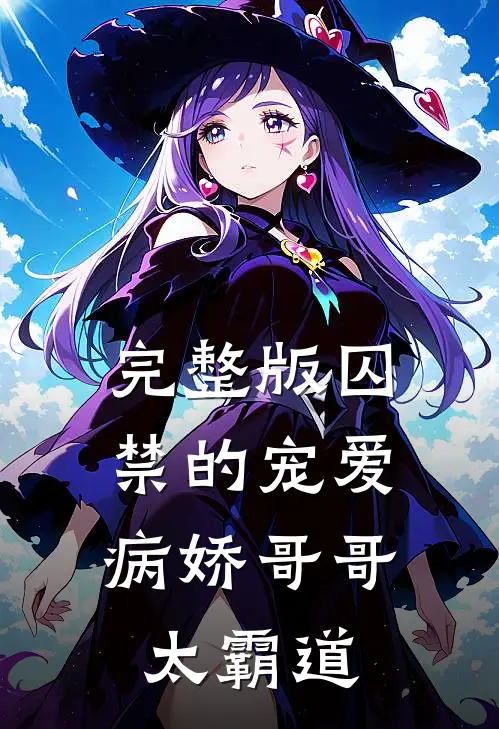 完整版囚禁的宠爱：病娇哥哥太霸道