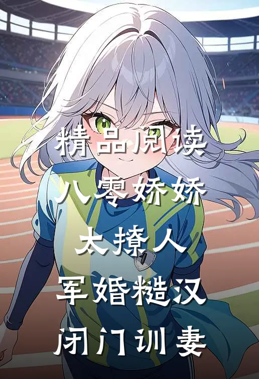 精品阅读八零娇娇太撩人，军婚糙汉闭门训妻
