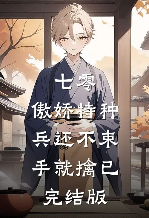七零：傲娇特种兵还不束手就擒已完结版