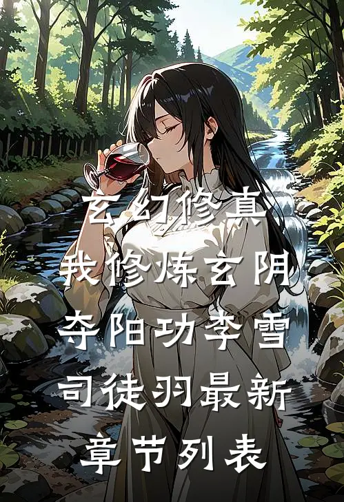 玄幻修真：我修炼玄阴夺阳功李雪司徒羽最新章节列表