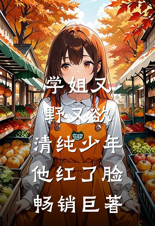 学姐又野又欲，清纯少年他红了脸畅销巨著