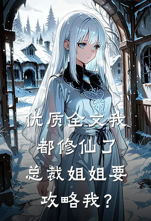 优质全文我都修仙了，总裁姐姐要攻略我？