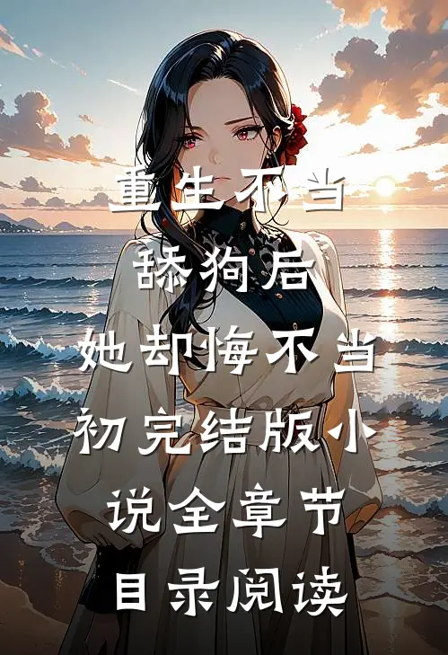 重生不当舔狗后，她却悔不当初完结版小说全章节目录阅读