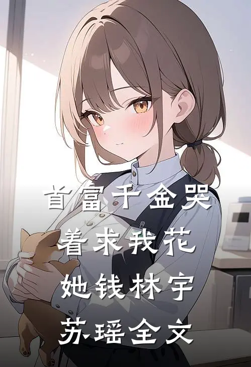 首富千金哭着求我花她钱林宇苏瑶全文