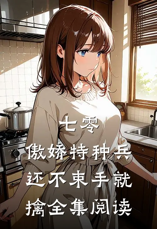 七零：傲娇特种兵还不束手就擒全集阅读