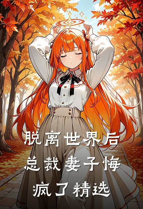 脱离世界后，总裁妻子悔疯了精选