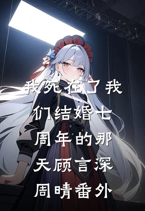 我死在了我们结婚七周年的那天顾言深周晴番外