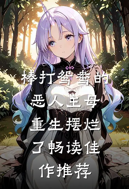 棒打鸳鸯的恶人主母，重生摆烂了畅读佳作推荐