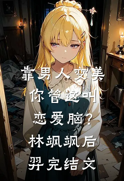 靠男人变美，你管这叫恋爱脑？林飒飒后羿完结文