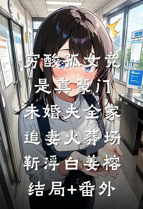 穷酸孤女竟是真豪门，未婚夫全家追妻火葬场靳浮白姜榕结局+番外