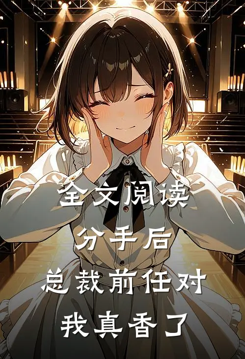 全文阅读分手后，总裁前任对我真香了