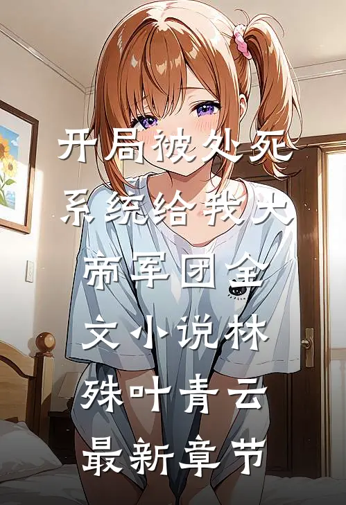 开局被处死，系统给我大帝军团全文小说林殊叶青云最新章节