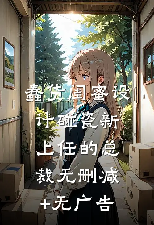 蠢货闺蜜设计碰瓷新上任的总裁无删减+无广告