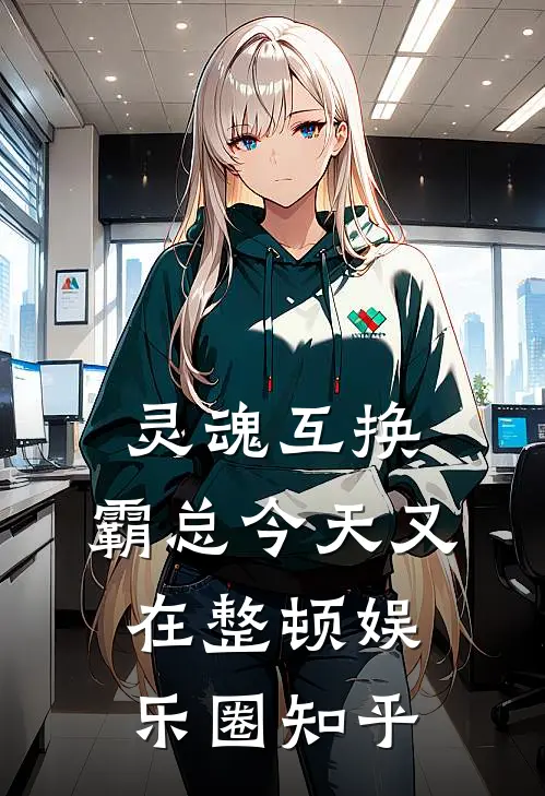 灵魂互换：霸总今天又在整顿娱乐圈知乎
