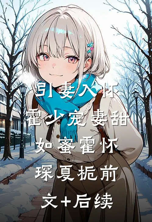 引妻入怀：霍少宠妻甜如蜜霍怀琛夏栀前文+后续