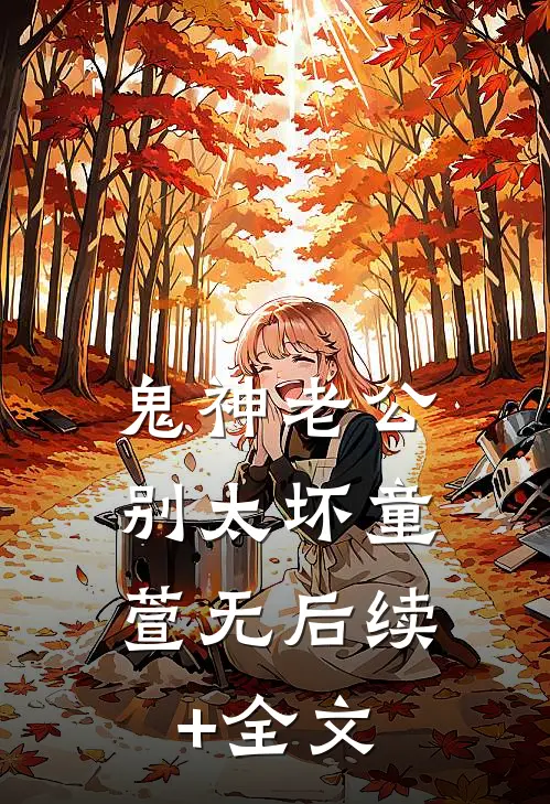 鬼神老公，别太坏童萱无后续+全文
