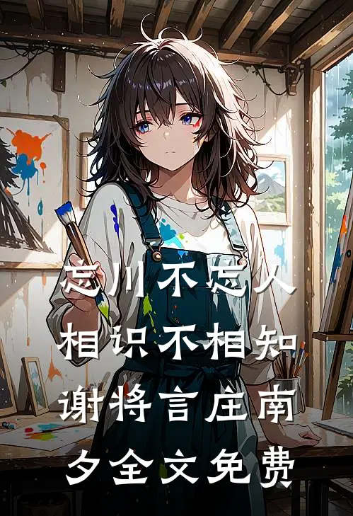 忘川不忘人，相识不相知谢将言庄南夕全文免费