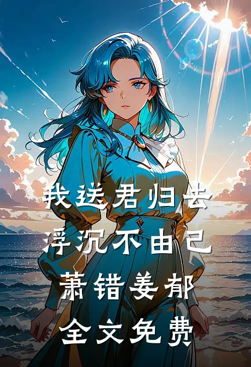 我送君归去，浮沉不由己萧错姜郁全文免费