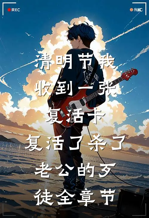 清明节我收到一张复活卡，复活了杀了老公的歹徒全章节
