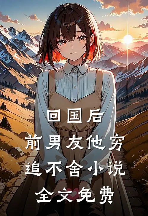 回国后，前男友他穷追不舍小说全文免费
