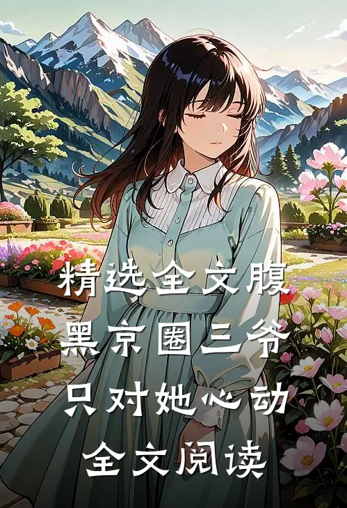 精选全文腹黑京圈三爷,只对她心动全文阅读