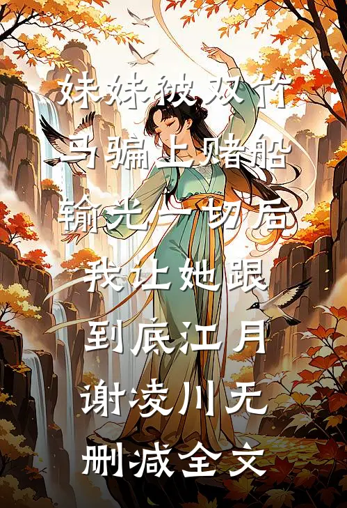妹妹被双竹马骗上赌船输光一切后，我让她跟到底江月谢凌川无删减全文